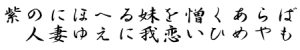 紫草(むらさき)の　にほへる妹(いも)を　憎くあらば　人妻ゆえに　われ恋ひめやも